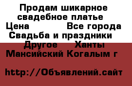 Продам шикарное свадебное платье › Цена ­ 7 000 - Все города Свадьба и праздники » Другое   . Ханты-Мансийский,Когалым г.